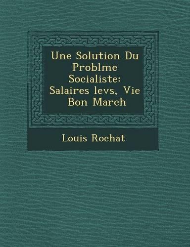 Une Solution Du Probl�me Socialiste: Salaires ?lev?s, Vie ? Bon March?(French)