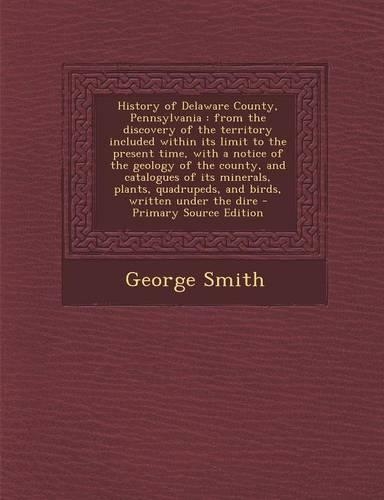 History of Delaware County, Pennsylvania: From the Discovery of the Territory Included Within Its Limit to the Present Time, with a Notice of the Geology of the County, and Catalogues of Its(English)