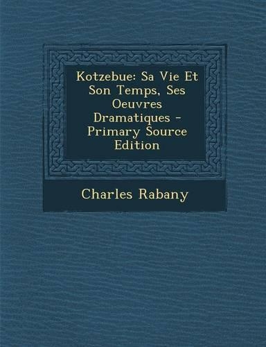 Kotzebue: Sa Vie Et Son Temps, Ses Oeuvres Dramatiques - Primary Source Edition(French)