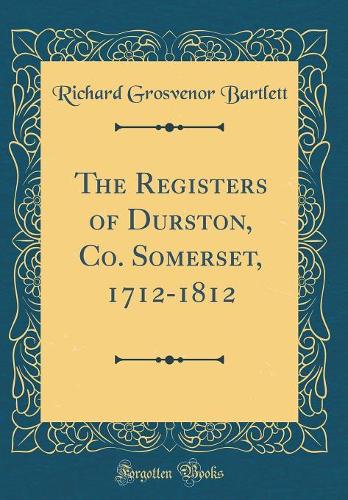 The Registers of Durston, Co. Somerset, 1712-1812 (Classic Reprint)