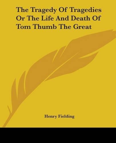 The Tragedy Of Tragedies Or The Life And Death Of Tom Thumb The Great: (English)