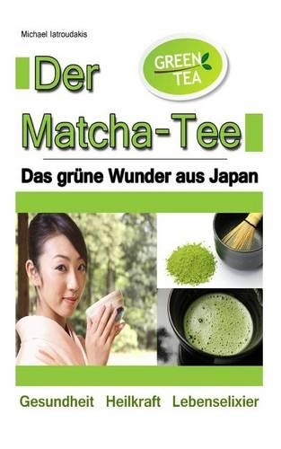 Der Matcha Tee: Das grüne Wunder aus Japan. Gesundheit, Heilkraft und Lebenselixier [Grüner Tee / WISSEN KOMPAKT](German)