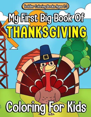 Toddler Coloring Books Ages 1-3: My First Big Book Of Thanksgiving Coloring For Kids: Thanksgiving Coloring Book For Children, Turkeys, Native Americans And Delicious Foods And More