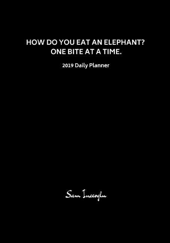 2019 Daily Planner; How Do You Eat an Elephant? One Bite at a Time: 12 Month Planner, 365 Daily - 52 Week Calendar Schedule Organizer Appointment Notebook