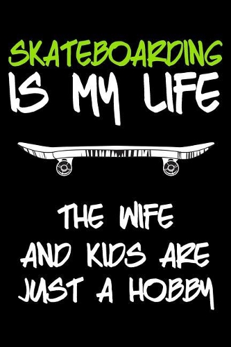 Skateboarding Is My Life The Wife And Kids Are Just A Hobby