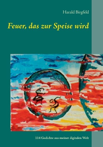 Feuer, das zur Speise wird: Lyrik, 114 Gedichte aus meiner digitalen Welt(German)