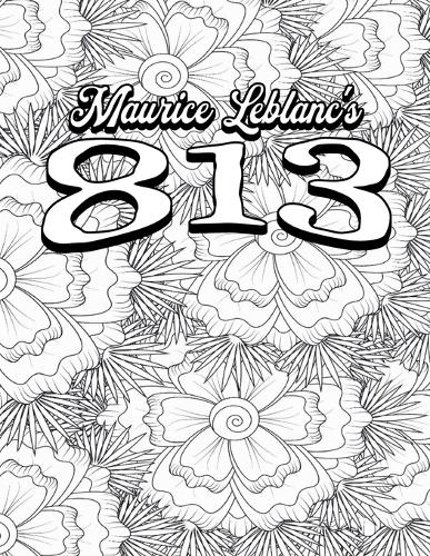 Color Your Own Cover of Maurice Leblanc's 813 (Including Stress-Relieving Floral Coloring Pages for Adults): (1 Colour the Classics)