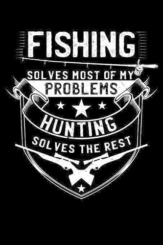Fishing Solves Most Of My Problems Hunting Solves The Rest
