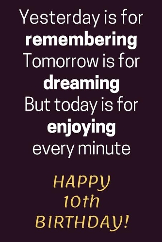 Yesterday is for Remembering Tomorrow is for Dreaming But Today is for Enjoying Happy 10th Birthday