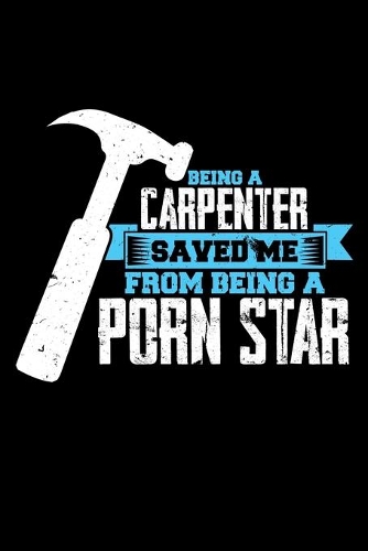 Being a Carpenter Saved Me from Being a Porn Star: A Journal, Notepad, or Diary to write down your thoughts. - 120 Page - 6x9 - College Ruled Journal - Writing Book, Personal Writing Space, Doodle, N