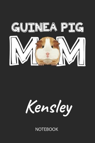 Guinea Pig Mom - Kensley - Notebook: Cute Blank Lined Personalized & Customized Guinea Pig Name School Notebook / Journal for Girls & Women. Funny Guinea Pig Accessories & Stuff. First 