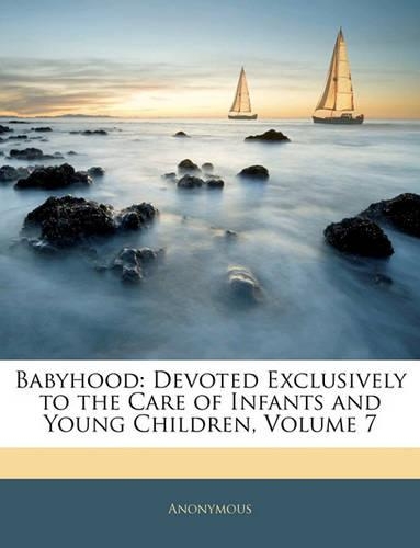 Babyhood: Devoted Exclusively to the Care of Infants and Young Children, Volume 7(English)