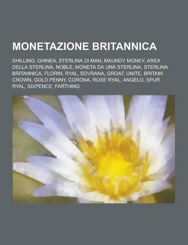 Monetazione Britannica: Shilling, Ghinea, Sterlina Di Man, Maundy Money, Area Della Sterlina, Noble, Moneta Da Una Sterlina, Sterlina Britanni(Italian)