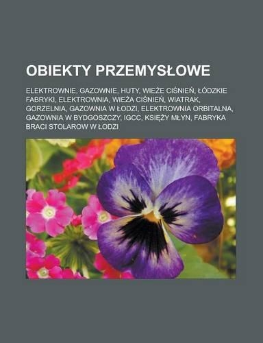 Obiekty Przemys Owe: Elektrownie, Gazownie, Huty, Wie E CI Nie, Odzkie Fabryki, Elektrownia, Wie a CI Nie, Wiatrak, Gorzelnia, Gazownia W Odzi, Elektrownia Orbitalna, Ga(Polish)