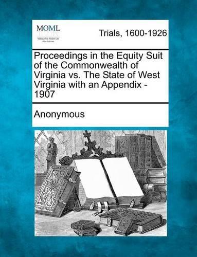 Proceedings in the Equity Suit of the Commonwealth of Virginia vs. the State of West Virginia with an Appendix - 1907