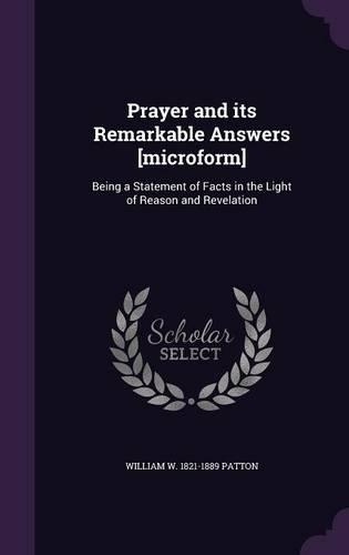 Prayer and its Remarkable Answers [microform]: Being a Statement of Facts in the Light of Reason and Revelation