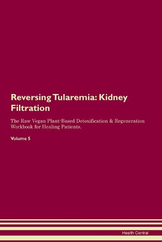 Reversing Tularemia: Kidney Filtration The Raw Vegan Plant-Based Detoxification & Regeneration Workbook for Healing Patients. Volume 5