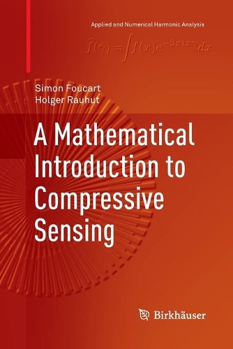 A Mathematical Introduction to Compressive Sensing: (Applied and Numerical Harmonic Analysis)
