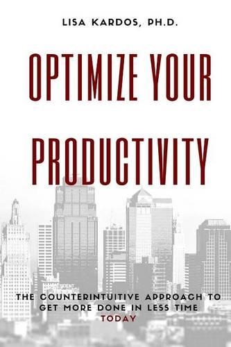 Optimize Your Productivity: The Counterintuitive Approach to Get More Done in Less Time (Today)(2 Optimize Your Life)