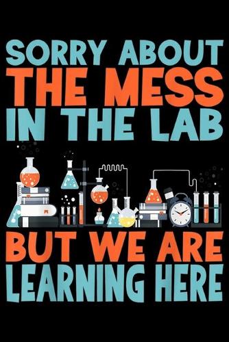 sorry about the mess in the lab but we are learning here