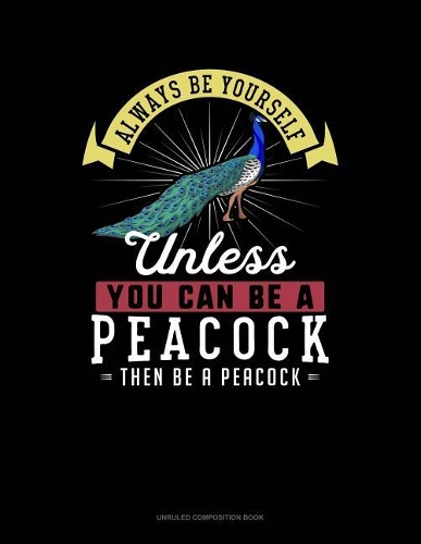 Always Be Yourself Unless You Can Be a Peacock Then Be a Peacock: Unruled Composition Book(197 Unruled Composition Book)