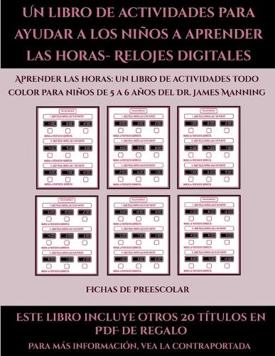 Fichas de preescolar (Un libro de actividades para ayudar a los niños a aprender las horas- Relojes digitales): Este libro contiene 30 fichas con actividades a todo color para niños de 5 a 6 años(48 Fichas de Preescolar)
