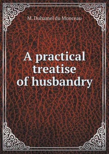 A practical treatise of husbandry