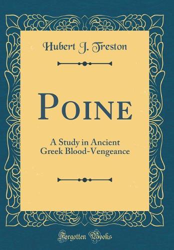 Poine: A Study in Ancient Greek Blood-Vengeance (Classic Reprint)