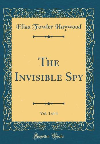 The Invisible Spy, Vol. 1 of 4 (Classic Reprint)