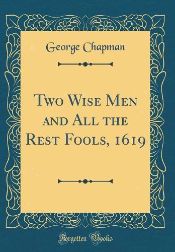 Two Wise Men and All the Rest Fools, 1619 (Classic Reprint)