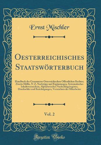 Oesterreichisches Staatswörterbuch, Vol. 2: Handbuch des Gesammten Österreichischen Öffentlichen Rechtes; Zweite Hälfte, N-Z, Nachträge und Ergänzungen, Systematisches Inhaltsverzeichnis, Alphabetisches Nachschlageregister, Drucksehler und Berichti