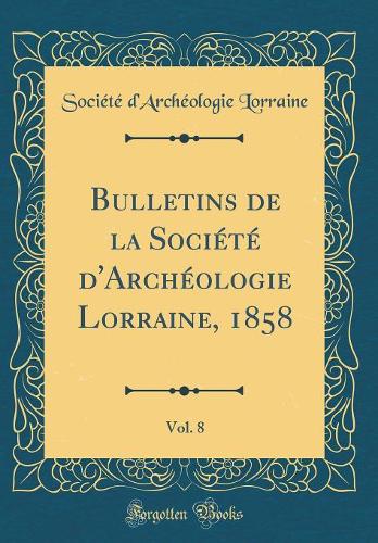 Bulletins de la Société d'Archéologie Lorraine, 1858, Vol. 8 (Classic Reprint)