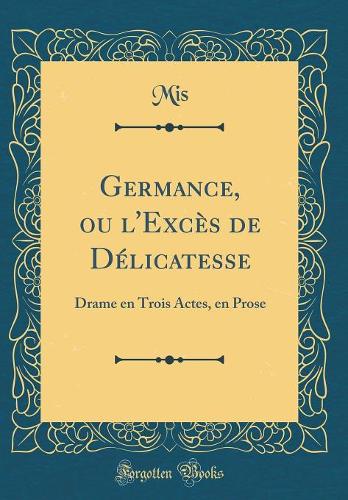 Germance, ou l'Excès de Délicatesse: Drame en Trois Actes, en Prose (Classic Reprint)