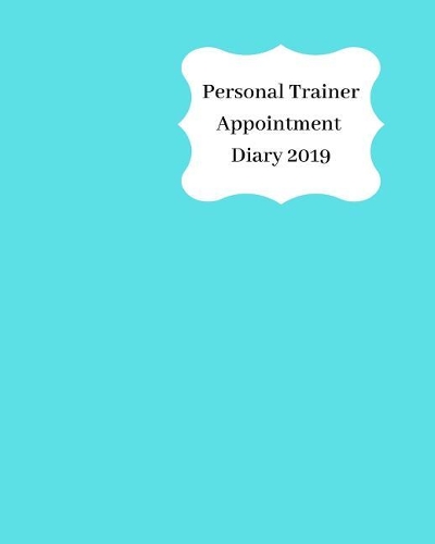 Personal Trainer Appointment Diary 2019: April 2019 - Dec 2019 Appointment Diary. Day to a Page with Hourly Client Times to Ensure Home Business Organization. Light Blue Design