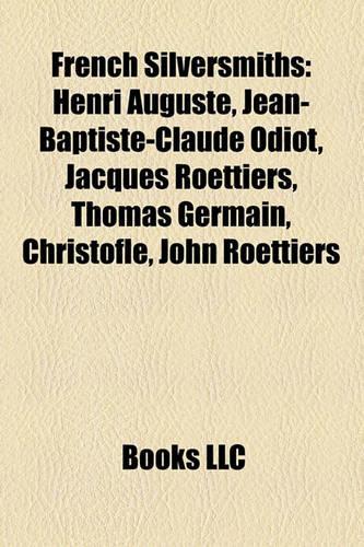 French Silversmiths: Christofle, Henri Auguste, Jean-Baptiste-Claude Odiot, Jacques Roettiers, Thomas Germain, John Roettiers(English)