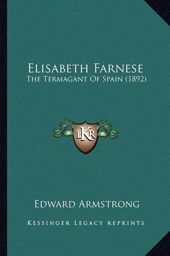 Elisabeth Farnese: The Termagant Of Spain (1892)(English)