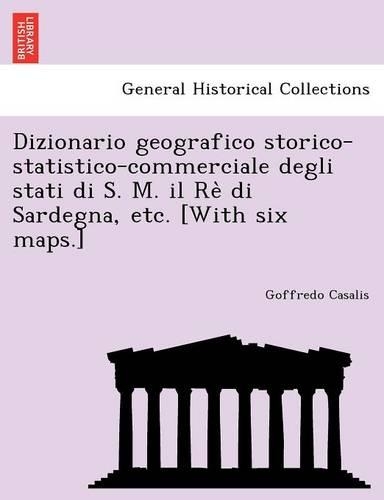 Dizionario geografico storico-statistico-commerciale degli stati di S. M. il Rè di Sardegna, etc. [With six maps.]: (Italian)