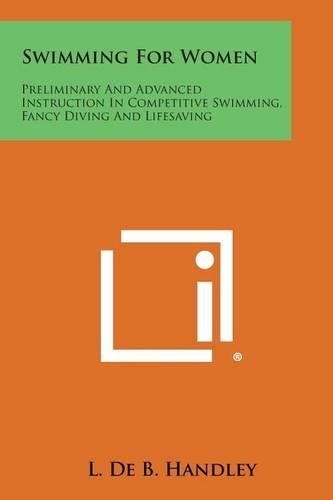 Swimming For Women: Preliminary And Advanced Instruction In Competitive Swimming, Fancy Diving And Lifesaving