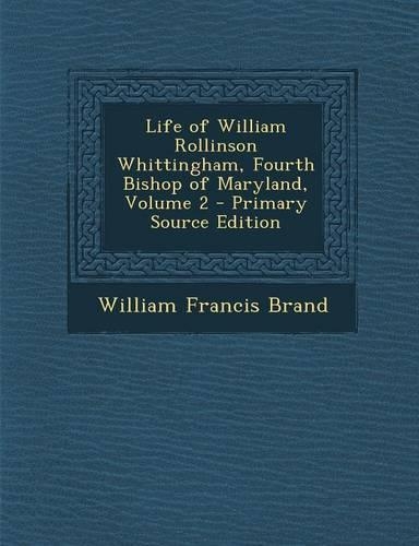 Life of William Rollinson Whittingham, Fourth Bishop of Maryland, Volume 2: (English)