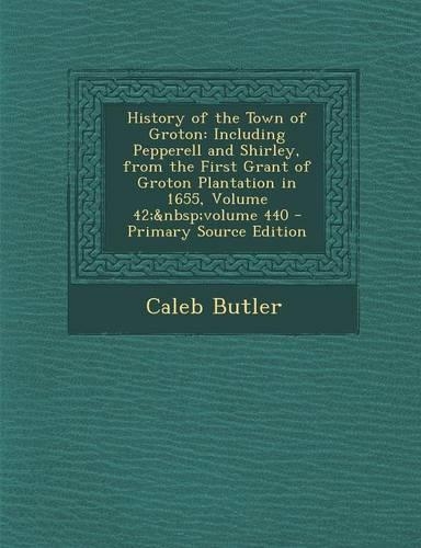 History of the Town of Groton: Including Pepperell and Shirley, from the First Grant of Groton Plantation in 1655, Volume 42; Volume 440(English)