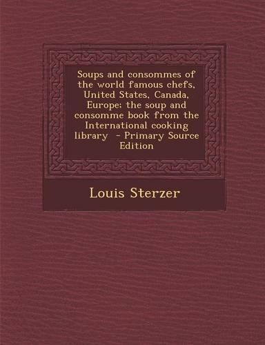 Soups and Consommes of the World Famous Chefs, United States, Canada, Europe; The Soup and Consomme Book from the International Cooking Library - Prim