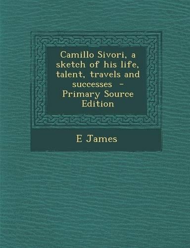 Camillo Sivori, a Sketch of His Life, Talent, Travels and Successes - Primary Source Edition