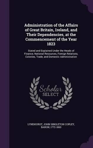 Administration of the Affairs of Great Britain, Ireland, and Their Dependencies, at the Commencement of the Year 1823