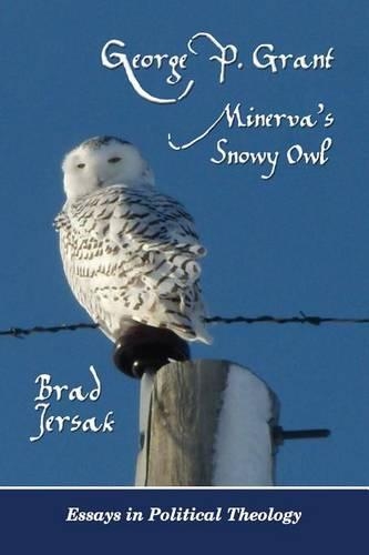 George P. Grant - Minerva's Snowy Owl: Essays in Political Theology(English)