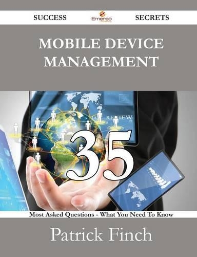 Mobile Device Management 35 Success Secrets - 35 Most Asked Questions on Mobile Device Management - What You Need to Know
