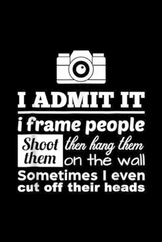 I admit it I frame people shoot then hang them them on the wall sometimes I even cut off their heads