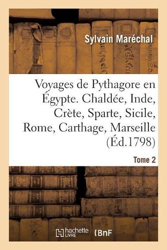 Voyages de Pythagore En Égypte. Tome 2: Chaldée, Inde, Crète, Sparte, Sicile, Rome, Carthage, Marseille, Les Gaules
