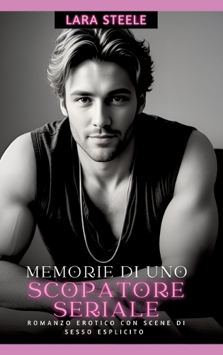 Memorie di uno Scopatore Seriale: Romanzo Erotico con Scene di Sesso Esplicito