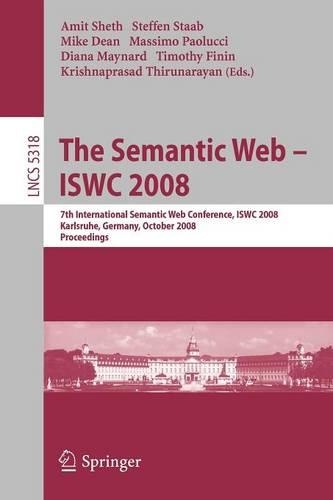 The Semantic Web - ISWC 2008: 7th International Semantic Web Conference, ISWC 2008, Karlsruhe, Germany, October 26-30, 2008, Proceedings(Information Systems and Applications, incl. Internet/Web, and HCI)