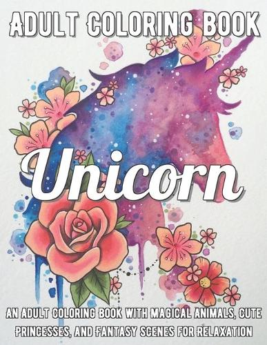 Unicorn Coloring Book: An Adult Coloring Book with Magical Animals, Cute Princesses, and Fantasy Scenes for Relaxation